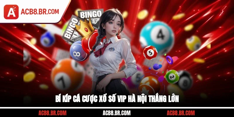Bí kíp cá cược xổ số VIP Hà Nội thắng lớn