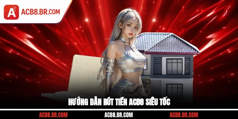 Hướng dẫn rút tiền ACB8 siêu tốc